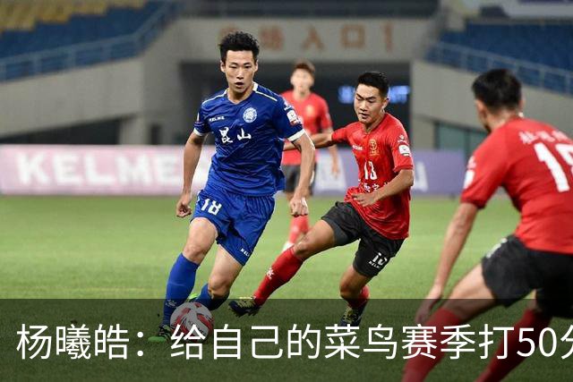 杨曦皓：给自己的菜鸟赛季打50分 未来想在国家队站稳脚跟